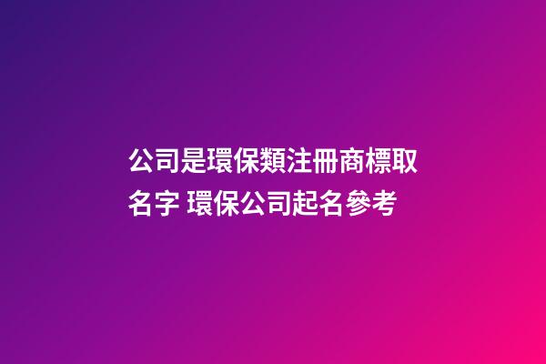 公司是環保類注冊商標取名字 環保公司起名參考